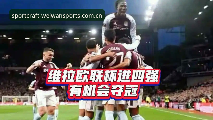 阿斯顿维拉欧联杯夺冠完整指南：从赛事复盘到微玩体育观赛体验